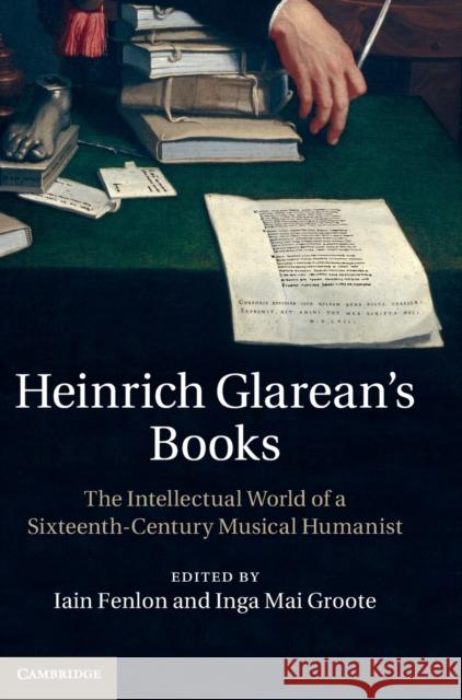 Heinrich Glarean's Books: The Intellectual World of a Sixteenth-Century Musical Humanist Fenlon, Iain 9781107022690 0