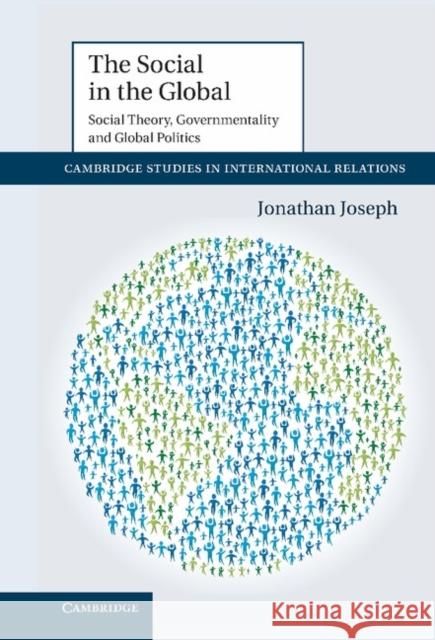 The Social in the Global: Social Theory, Governmentality and Global Politics Joseph, Jonathan 9781107022904 0