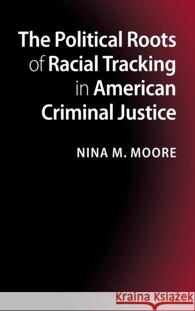 The Political Roots of Racial Tracking in American Criminal Justice Nina Moore 9781107022973