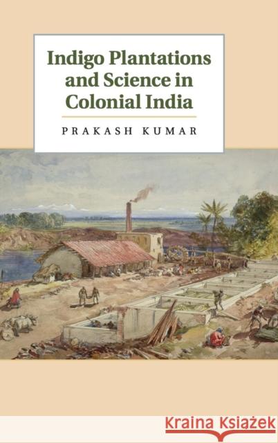 Indigo Plantations and Science in Colonial India Prakash Kumar 9781107023253