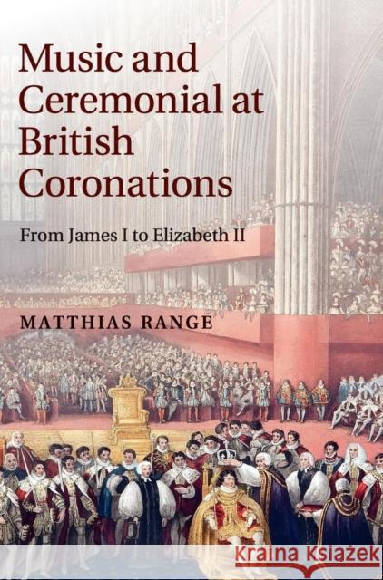 Music and Ceremonial at British Coronations: From James I to Elizabeth II Range, Matthias 9781107023444 0