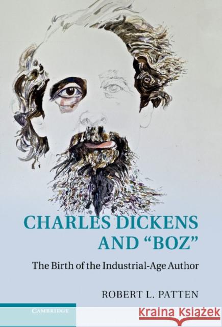 Charles Dickens and 'Boz': The Birth of the Industrial-Age Author Patten, Robert L. 9781107023512