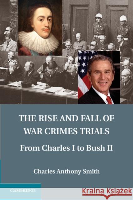 The Rise and Fall of War Crimes Trials: From Charles I to Bush II Smith, Charles Anthony 9781107023543 0