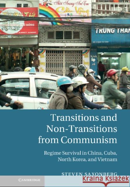 Transitions and Non-Transitions from Communism: Regime Survival in China, Cuba, North Korea, and Vietnam Saxonberg, Steven 9781107023888