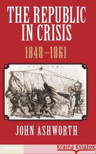 The Republic in Crisis, 1848-1861 John Ashworth 9781107024083 Cambridge University Press