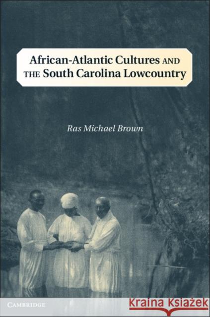 African-Atlantic Cultures and the South Carolina Lowcountry Ras Michael Brown 9781107024090 0