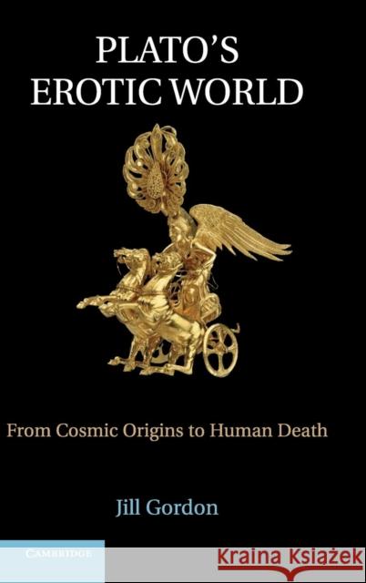 Plato's Erotic World: From Cosmic Origins to Human Death Gordon, Jill 9781107024113 0