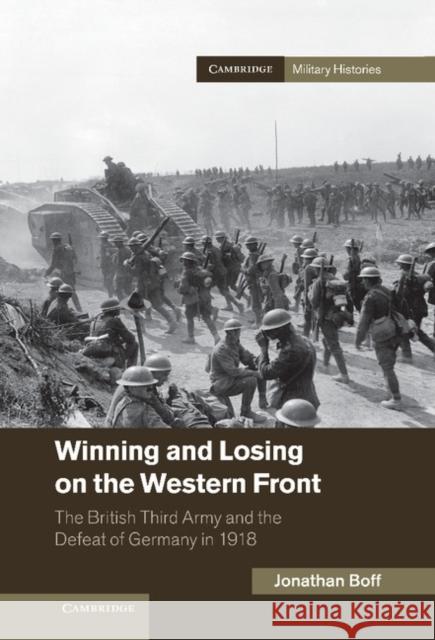 Winning and Losing on the Western Front: The British Third Army and the Defeat of Germany in 1918 Boff, Jonathan 9781107024281