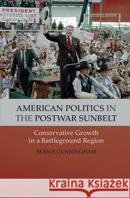 American Politics in the Postwar Sunbelt: Conservative Growth in a Battleground Region Cunningham, Sean P. 9781107024526 Cambridge University Press