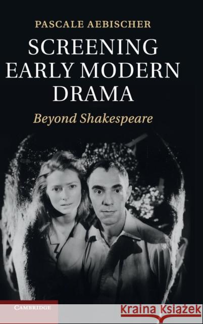 Screening Early Modern Drama: Beyond Shakespeare Aebischer, Pascale 9781107024939