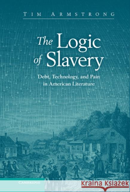 The Logic of Slavery: Debt, Technology, and Pain in American Literature Armstrong, Tim 9781107025073 Cambridge University Press