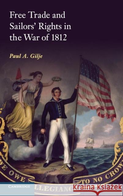 Free Trade and Sailors' Rights in the War of 1812 Paul A. Gilje 9781107025080