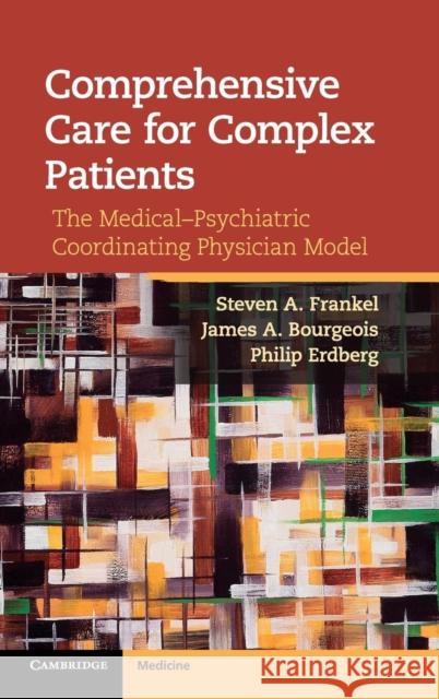 Comprehensive Care for Complex Patients: The Medical-Psychiatric Coordinating Physician Model Frankel, Steven A. 9781107025158 0