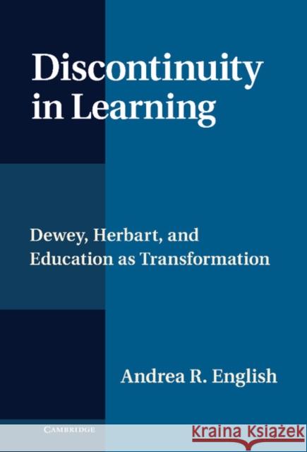 Discontinuity in Learning: Dewey, Herbart and Education as Transformation English, Andrea R. 9781107025219