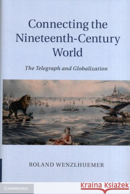 Connecting the Nineteenth-Century World: The Telegraph and Globalization. by Roland Wenzlhuemer Wenzlhuemer, Roland 9781107025288