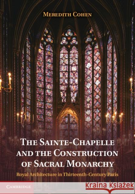 The Sainte-Chapelle and the Construction of Sacral Monarchy: Royal Architecture in Thirteenth-Century Paris Cohen, Meredith 9781107025578 Cambridge University Press