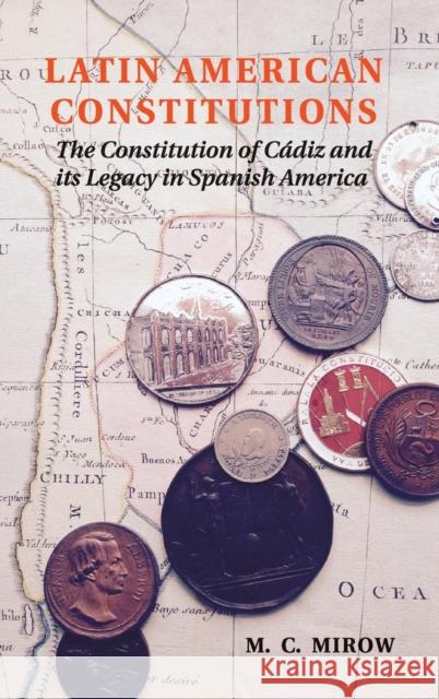 Latin American Constitutions: The Constitution of Cádiz and Its Legacy in Spanish America Mirow, M. C. 9781107025592 Cambridge University Press