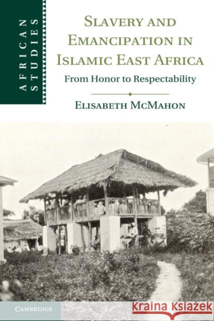 Slavery and Emancipation in Islamic East Africa: From Honor to Respectability McMahon, Elisabeth 9781107025820