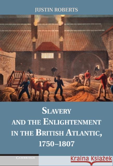 Slavery and the Enlightenment in the British Atlantic, 1750-1807 Justin Roberts 9781107025851