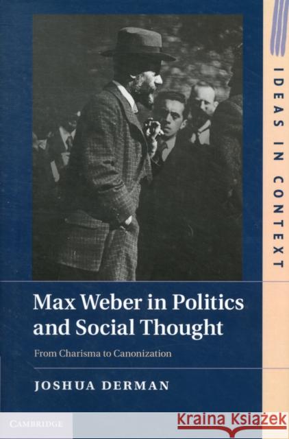 Max Weber in Politics and Social Thought: From Charisma to Canonization from Charisma to Canonization Derman, Joshua 9781107025882