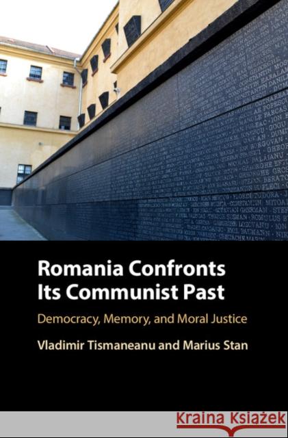 Romania Confronts Its Communist Past: Democracy, Memory, and Moral Justice Vladimir Tismaneanu 9781107025929 Cambridge University Press