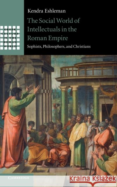 The Social World of Intellectuals in the Roman Empire Eshleman, Kendra 9781107026384