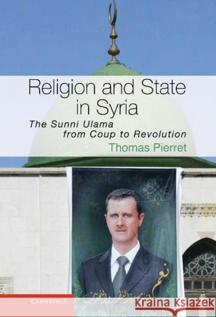 Religion and State in Syria: The Sunni Ulama from Coup to Revolution Pierret, Thomas 9781107026414 Cambridge University Press