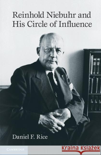 Reinhold Niebuhr and His Circle of Influence Daniel F. Rice 9781107026421