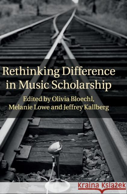 Rethinking Difference in Music Scholarship Olivia Bloechl Jeffrey Kallberg Melanie Lowe 9781107026674