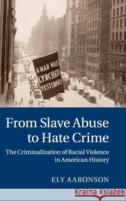 From Slave Abuse to Hate Crime: The Criminalization of Racial Violence in American History Aaronson, Ely 9781107026896 Cambridge University Press