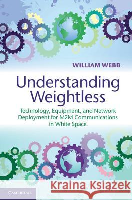 Understanding Weightless: Technology, Equipment, and Network Deployment for M2m Communications in White Space Webb, William 9781107027077 0