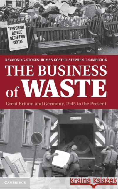 The Business of Waste: Great Britain and Germany, 1945 to the Present Stokes, Raymond G. 9781107027213