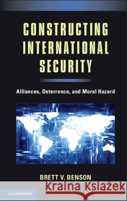 Constructing International Security: Alliances, Deterrence, and Moral Hazard Benson, Brett V. 9781107027244
