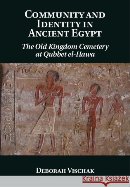 Community and Identity in Ancient Egypt: The Old Kingdom Cemetery at Qubbet El-Hawa Deborah Vischak 9781107027602 Cambridge University Press