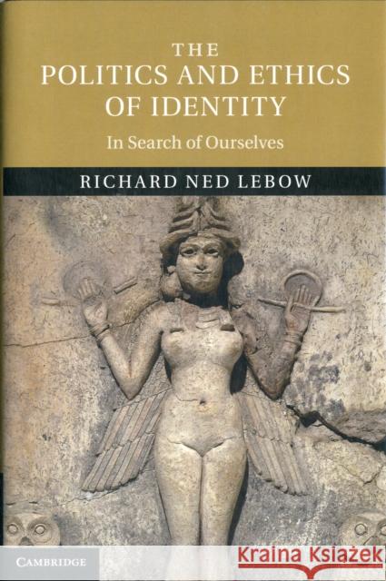 The Politics and Ethics of Identity: In Search of Ourselves LeBow, Richard Ned 9781107027657 0