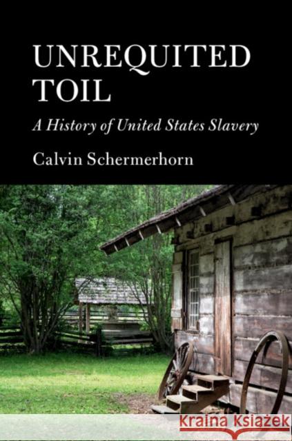 Unrequited Toil: A History of United States Slavery Calvin Schermerhorn 9781107027664 Cambridge University Press