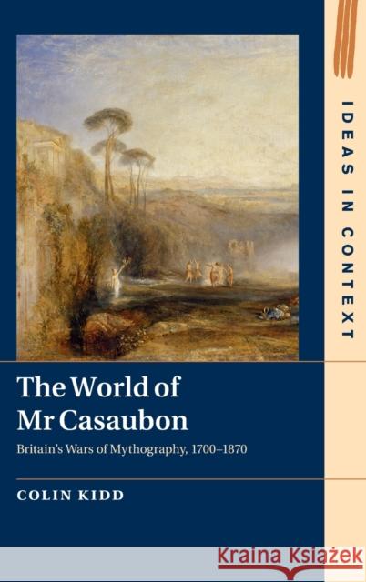 The World of MR Casaubon: Britain's Wars of Mythography, 1700-1870 Kidd, Colin 9781107027718