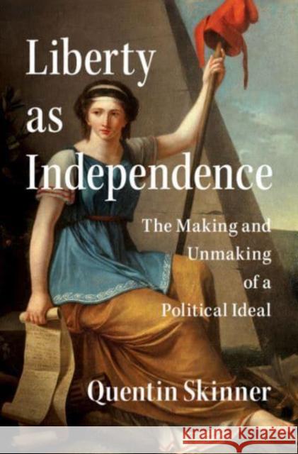 Liberty as Independence: The Making and Unmaking of a Political Ideal Quentin (Queen Mary, University of London) Skinner 9781107027732