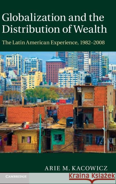Globalization and the Distribution of Wealth: The Latin American Experience, 1982-2008 Kacowicz, Arie M. 9781107027848