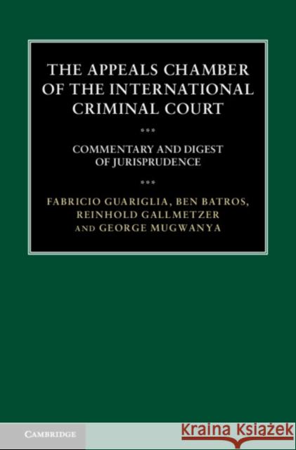 The Appeals Chamber of the International Criminal Court: Commentary and Digest of Jurisprudence Fabricio Guariglia Ben Batros Reinhold Gallmetzer 9781107027886 Cambridge University Press