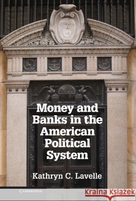 Money and Banks in the American Political System Kathryn C. Lavelle   9781107028043