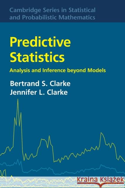 Predictive Statistics: Analysis and Inference Beyond Models Bertrand S. Clarke Jennifer L. Clarke 9781107028289