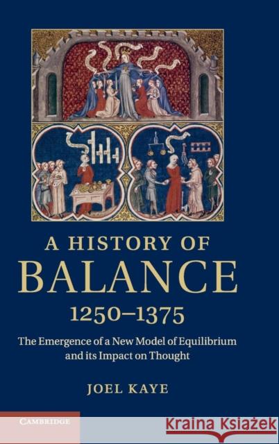 A History of Balance, 1250-1375: The Emergence of a New Model of Equilibrium and Its Impact on Thought Kaye, Joel 9781107028456 CAMBRIDGE UNIVERSITY PRESS