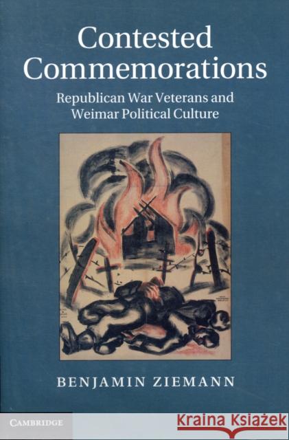 Contested Commemorations: Republican War Veterans and Weimar Political Culture Ziemann, Benjamin 9781107028890