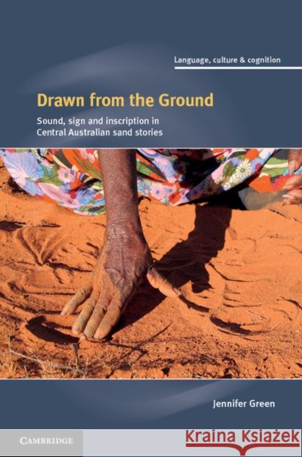 Drawn from the Ground: Sound, Sign and Inscription in Central Australian Sand Stories Green, Jennifer 9781107028920