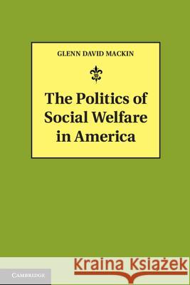 The Politics of Social Welfare in America Glenn David Mackin 9781107029026