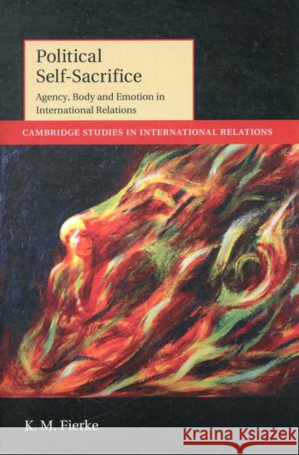 Political Self-Sacrifice: Agency, Body and Emotion in International Relations Fierke, K. M. 9781107029231