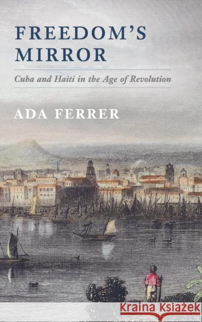 Freedom's Mirror: Cuba and Haiti in the Age of Revolution Ferrer, Ada 9781107029422 Cambridge University Press