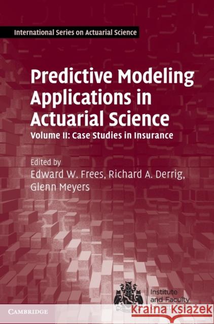 Predictive Modeling Applications in Actuarial Science: Volume 2, Case Studies in Insurance Edward W. Frees Richard A. Derrig Glenn Meyers 9781107029880 Cambridge University Press