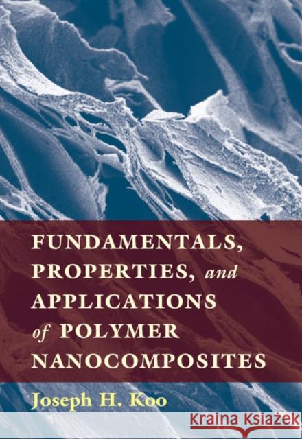 Fundamentals, Properties, and Applications of Polymer Nanocomposites Joseph Koo 9781107029965